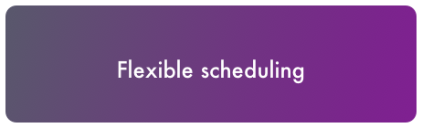 Flexible scheduling
    
            